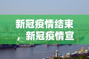 新冠疫情结束，新冠疫情宣告结束