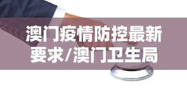 澳门疫情防控最新要求/澳门卫生局最新新冠疫情通知