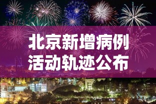 北京新增病例活动轨迹公布,北京新增病例活动轨迹公布 北京新增病例活动轨迹公布,北京新增病例活动轨迹公布