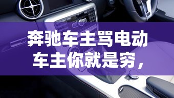 奔驰车主骂电动车主你就是穷，奔驰车主辱骂电动车主你就是穷