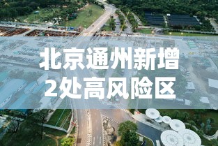 北京通州新增2处高风险区，北京通州新增2处高风险区