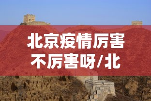 北京疫情厉害不厉害呀/北京疫情现状