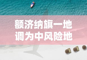 额济纳旗一地调为中风险地区，额济纳旗一地调为中风险地区