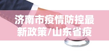 济南市疫情防控最新政策/山东省疫情防控