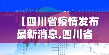 【四川省疫情发布最新消息,四川省新冠肺炎疫情】