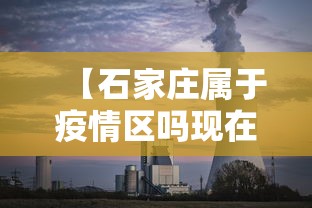 【石家庄属于疫情区吗现在,石家庄有疫情吗最新消息今天】 【石家庄属于疫情区吗现在,石家庄有疫情吗最新消息今天】