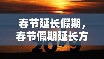 春节延长假期，春节假期延长方案正式公布