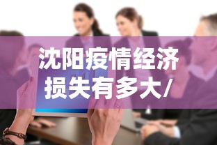 沈阳疫情经济损失有多大/沈阳疫情严重时封城了吗