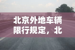 北京外地车辆限行规定，北京外地车辆限行规定2025年最新政策