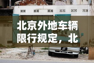 北京外地车辆限行规定，北京外地车辆限行规定2025年最新政策