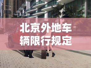 北京外地车辆限行规定，北京外地车辆限行规定2025年最新政策