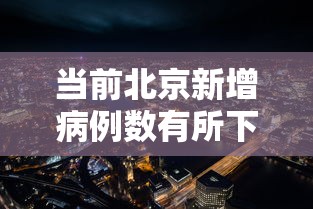 当前北京新增病例数有所下降，北京新增病例数呈下降趋势