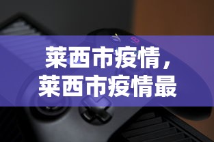莱西市疫情，莱西市疫情最新动态