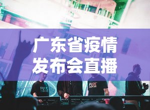 广东省疫情发布会直播:广东2026疫情最新消息