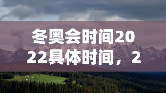 冬奥会时间2022具体时间，2022年北京冬奥会具体时间安排