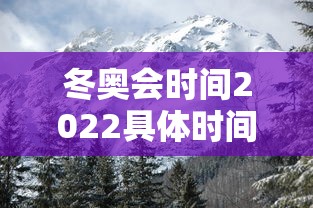 冬奥会时间2022具体时间，2022年北京冬奥会具体时间安排