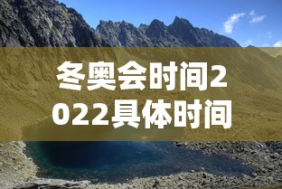 冬奥会时间2022具体时间，2022年北京冬奥会具体时间安排