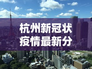 杭州新冠状疫情最新分布/杭州近期新冠疫情情况