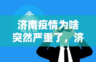 济南疫情为啥突然严重了，济南疫情为何突然反弹？