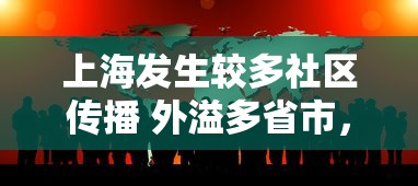 上海发生较多社区传播 外溢多省市，上海疫情社区传播加剧 多地出现外溢病例