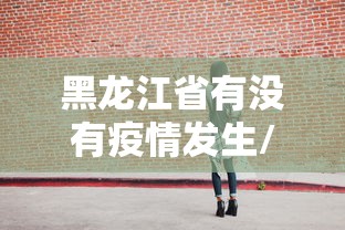 黑龙江省有没有疫情发生/黑龙江疫情是哪年开始的
