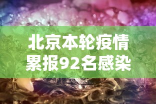 北京本轮疫情累报92名感染者，北京本轮疫情累计报告92名感染者