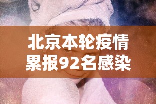北京本轮疫情累报92名感染者，北京本轮疫情累计报告92名感染者