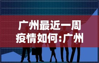广州最近一周疫情如何:广州最近一周疫情如何了