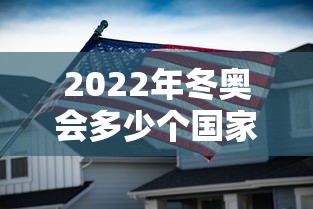 2022年冬奥会多少个国家参加,2022年冬奥会共有多少个国家参加 2022年冬奥会多少个国家参加,2022年冬奥会共有多少个国家参加