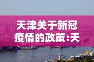 天津关于新冠疫情的政策:天津新冠疫情最新消息发布