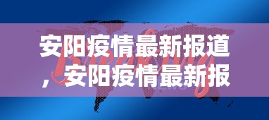 安阳疫情最新报道，安阳疫情最新报道