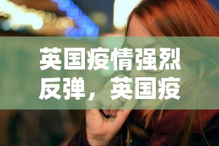 英国疫情强烈反弹，英国疫情强烈反弹