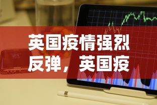 英国疫情强烈反弹，英国疫情强烈反弹