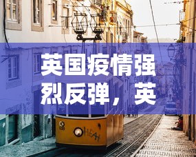 英国疫情强烈反弹，英国疫情强烈反弹