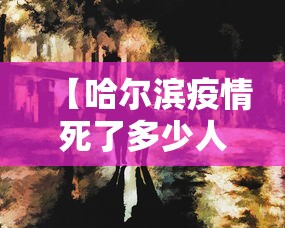 【哈尔滨疫情死了多少人啊/哈尔滨疫情是哪年开始的】