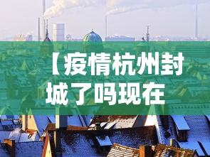 【疫情杭州封城了吗现在,2020年杭州疫情封控时间】