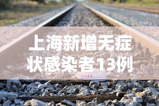 上海新增无症状感染者13例，上海新增无症状感染者13例