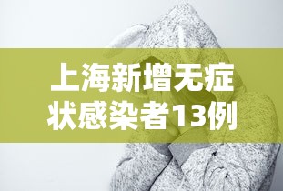 上海新增无症状感染者13例，上海新增无症状感染者13例