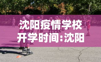 沈阳疫情学校开学时间:沈阳开学时间2026最新消息