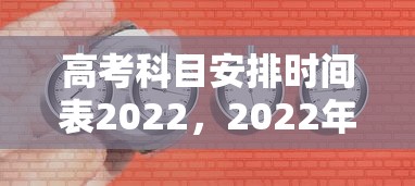 高考科目安排时间表2022，2022年高考科目安排时间表