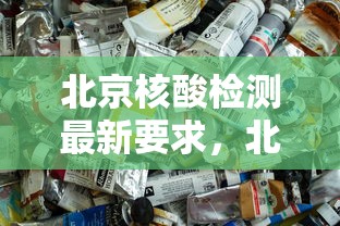 北京核酸检测最新要求，北京核酸检测最新要求