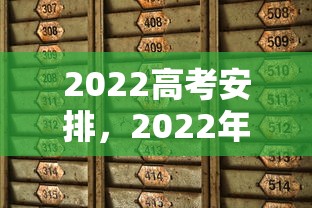 2022高考安排，2022年高考时间及科目安排