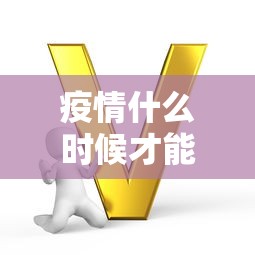 疫情什么时候才能结束，疫情何时才能结束