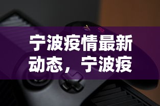 宁波疫情最新动态，宁波疫情最新动态