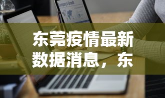 东莞疫情最新数据消息,东莞疫情最新数据消息 东莞疫情最新数据消息,东莞疫情最新数据消息