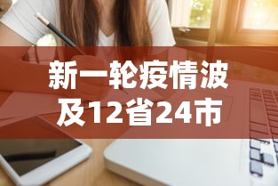 新一轮疫情波及12省24市，新一轮疫情波及12省24市