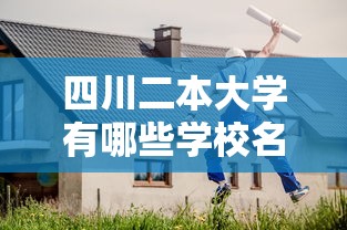 四川二本大学有哪些学校名单，四川二本大学有哪些学校名单
