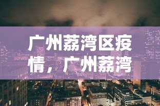 广州荔湾区疫情，广州荔湾区疫情最新通报