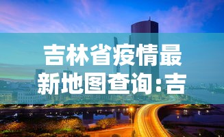 吉林省疫情最新地图查询:吉林省新冠疫情最新消息