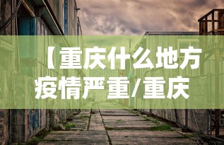 【重庆什么地方疫情严重/重庆疫情现在不能去吗】